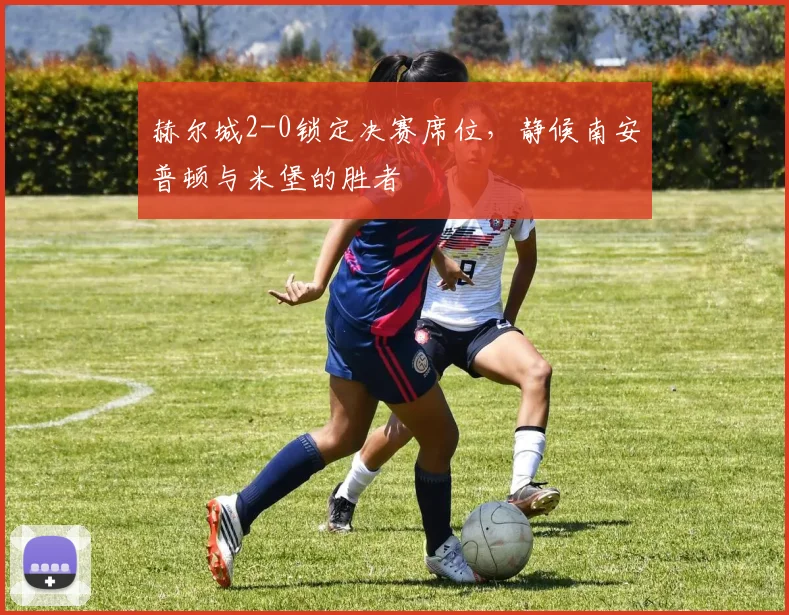 赫尔城2-0锁定决赛席位，静候南安普顿与米堡的胜者