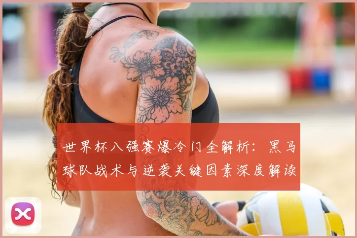 世界杯八强赛爆冷门全解析：黑马球队战术与逆袭关键因素深度解读